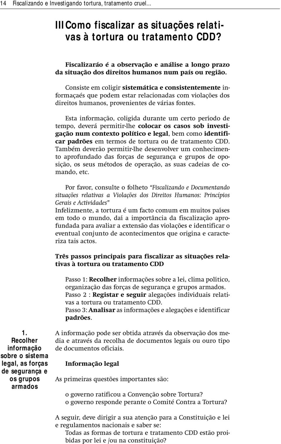 Consiste em coligir sistemática e consistentemente informaçaés que podem estar relacionadas com violações dos direitos humanos, provenientes de várias fontes.