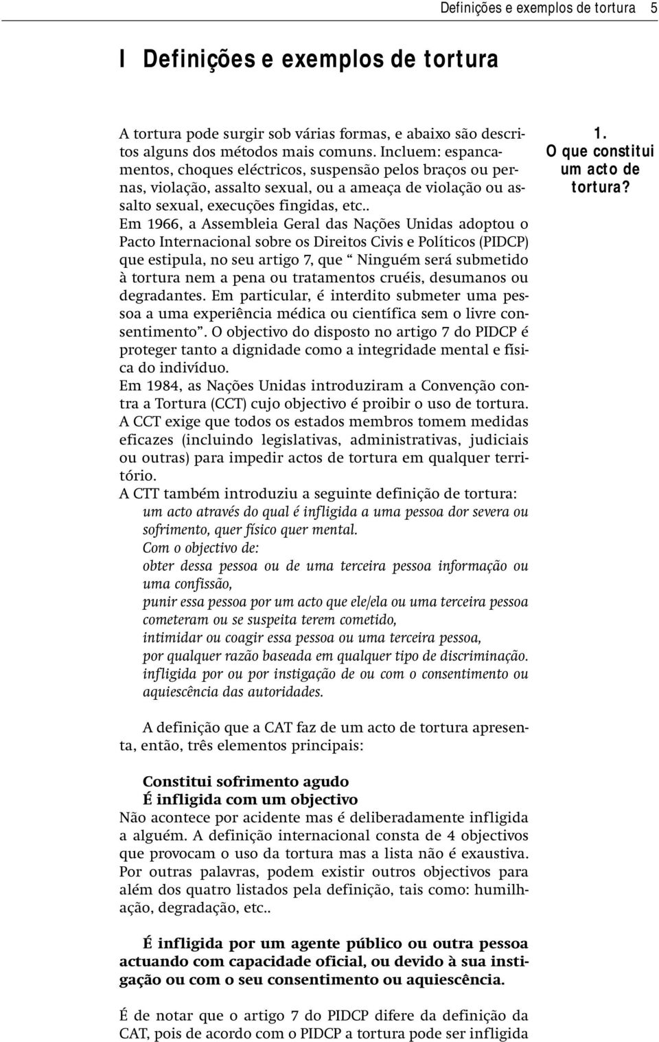 . Em 1966, a Assembleia Geral das Nações Unidas adoptou o Pacto Internacional sobre os Direitos Civis e Políticos (PIDCP) que estipula, no seu artigo 7, que Ninguém será submetido à tortura nem a