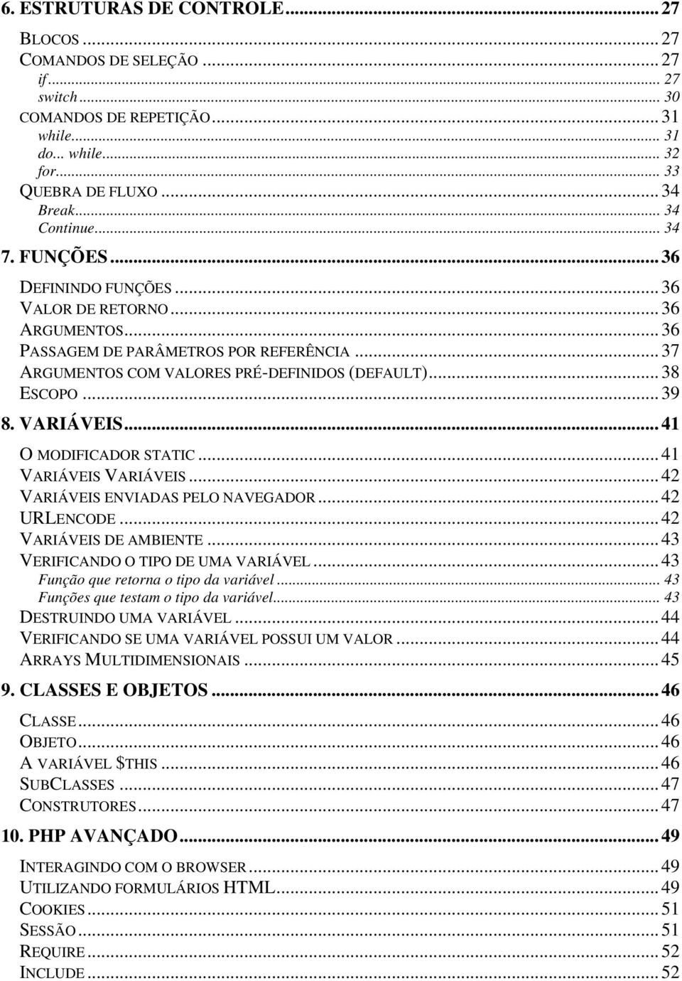 VARIÁVEIS...41 O MODIFICADOR STATIC...41 VARIÁVEIS VARIÁVEIS...42 VARIÁVEIS ENVIADAS PELO NAVEGADOR...42 URLENCODE...42 VARIÁVEIS DE AMBIENTE...43 VERIFICANDO O TIPO DE UMA VARIÁVEL.