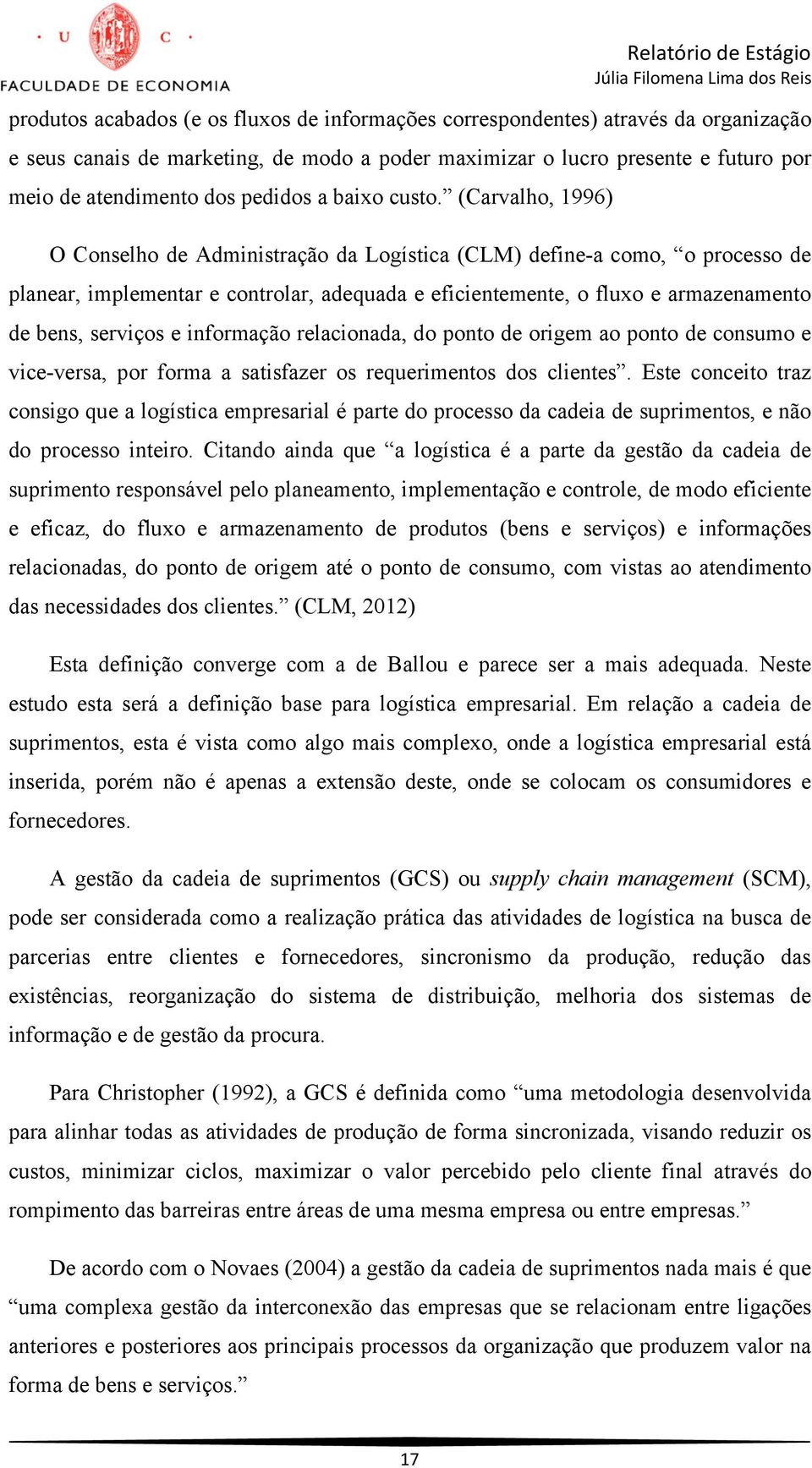 (Carvalho, 1996) O Conselho de Administração da Logística (CLM) define-a como, o processo de planear, implementar e controlar, adequada e eficientemente, o fluxo e armazenamento de bens, serviços e