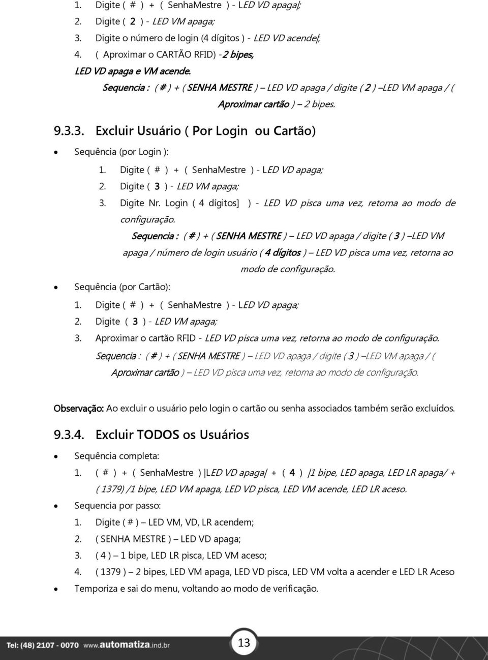 3. Excluir Usuário ( Por Login ou Cartão) Sequência (por Login ): 1. Digite ( # ) + ( SenhaMestre ) - LED VD apaga; 2. Digite ( 3 ) - LED VM apaga; 3. Digite Nr.