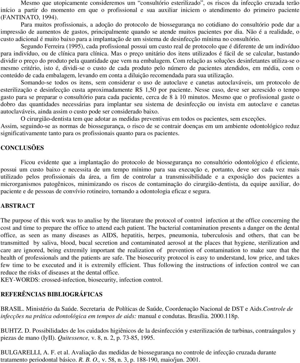 Para muitos profissionais, a adoção do protocolo de biossegurança no cotidiano do consultório pode dar a impressão de aumentos de gastos, principalmente quando se atende muitos pacientes por dia.