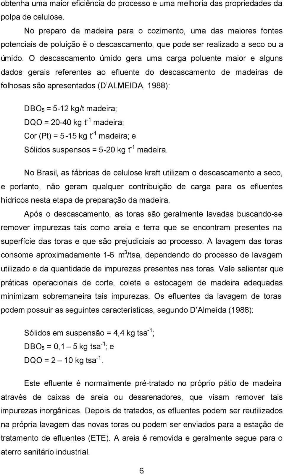 O descascamento úmido gera uma carga poluente maior e alguns dados gerais referentes ao efluente do descascamento de madeiras de folhosas são apresentados (D ALMEIDA, 1988): DBO 5 = 5-12 kg/t