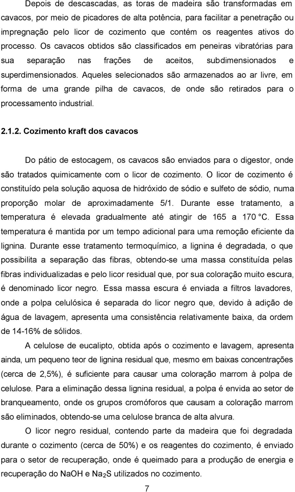 Aqueles selecionados são armazenados ao ar livre, em forma de uma grande pilha de cavacos, de onde são retirados para o processamento industrial. 2.