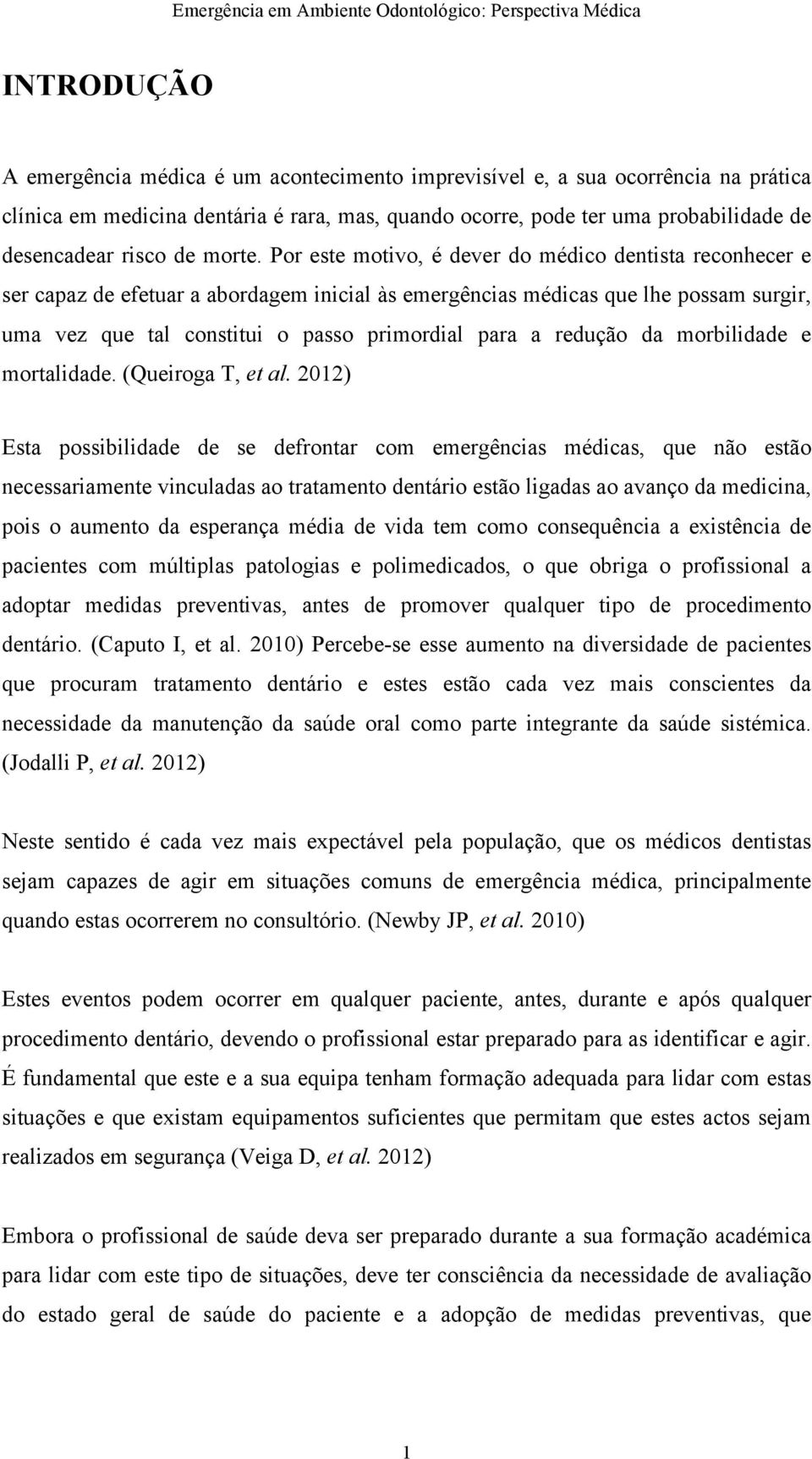 Por este motivo, é dever do médico dentista reconhecer e ser capaz de efetuar a abordagem inicial às emergências médicas que lhe possam surgir, uma vez que tal constitui o passo primordial para a