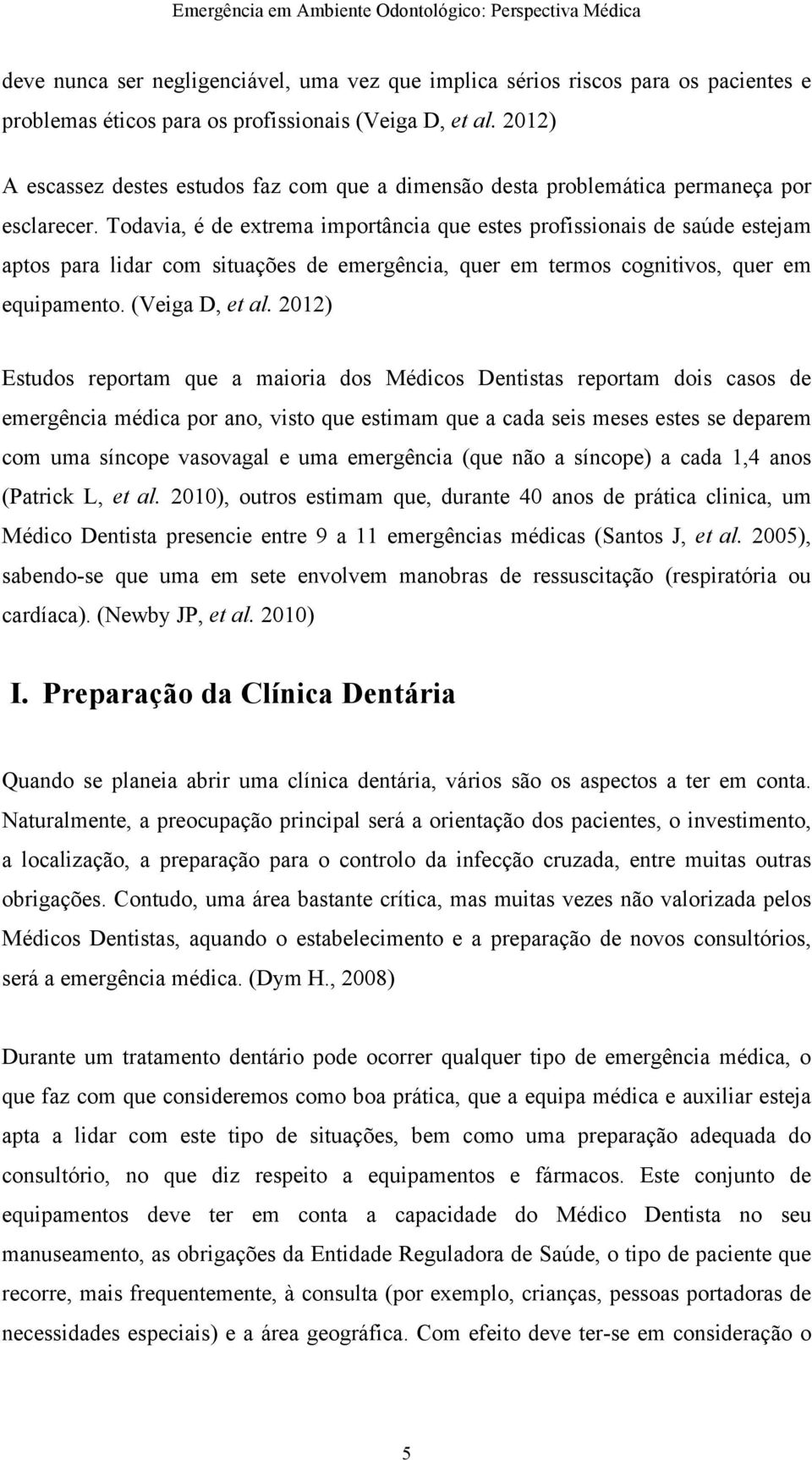 Todavia, é de extrema importância que estes profissionais de saúde estejam aptos para lidar com situações de emergência, quer em termos cognitivos, quer em equipamento. (Veiga D, et al.