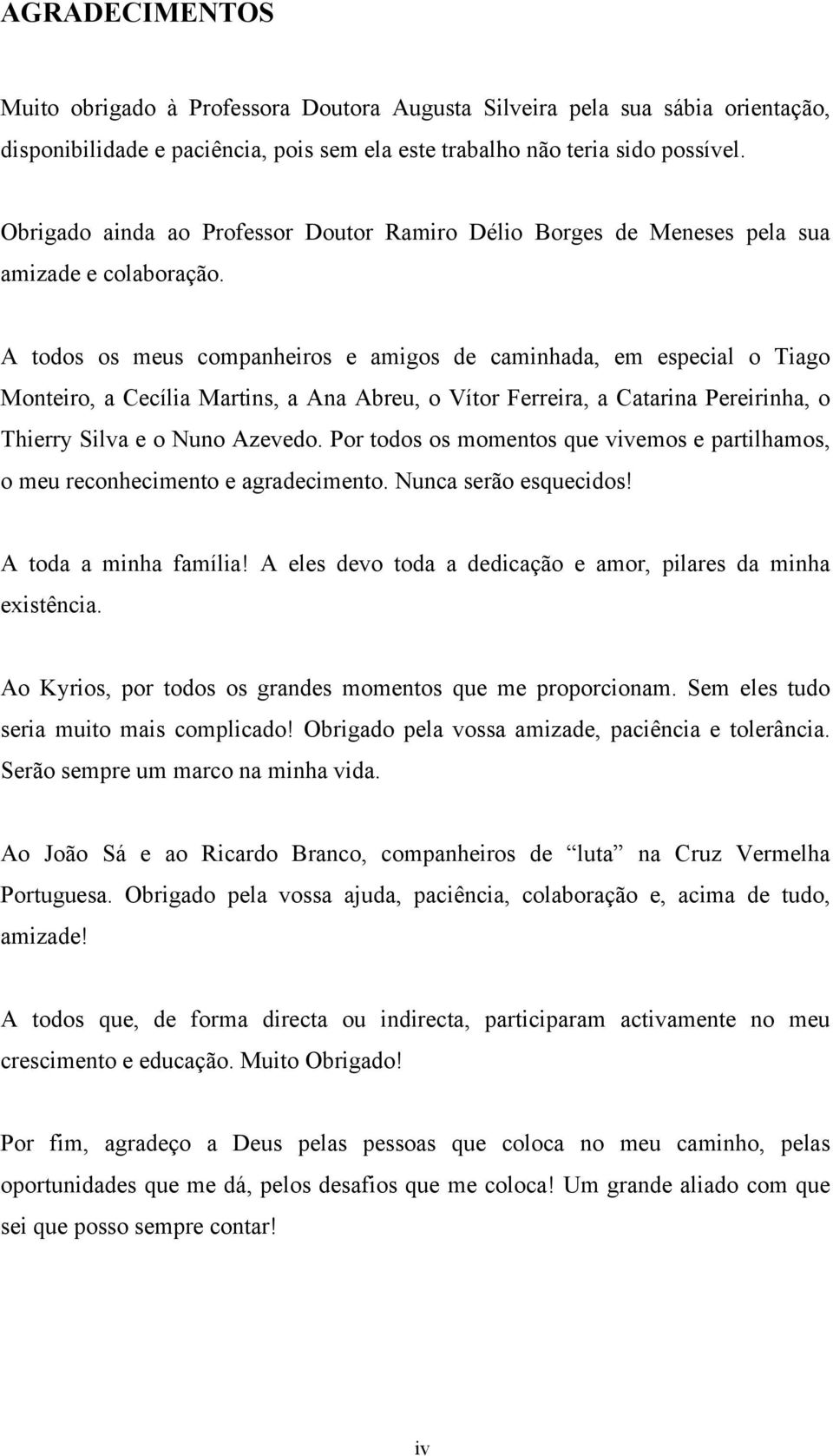 A todos os meus companheiros e amigos de caminhada, em especial o Tiago Monteiro, a Cecília Martins, a Ana Abreu, o Vítor Ferreira, a Catarina Pereirinha, o Thierry Silva e o Nuno Azevedo.