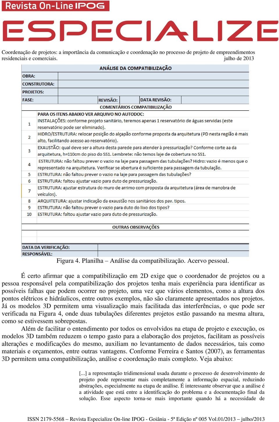 que podem ocorrer no projeto, uma vez que vários elementos, como a altura dos pontos elétricos e hidráulicos, entre outros exemplos, não são claramente apresentados nos projetos.