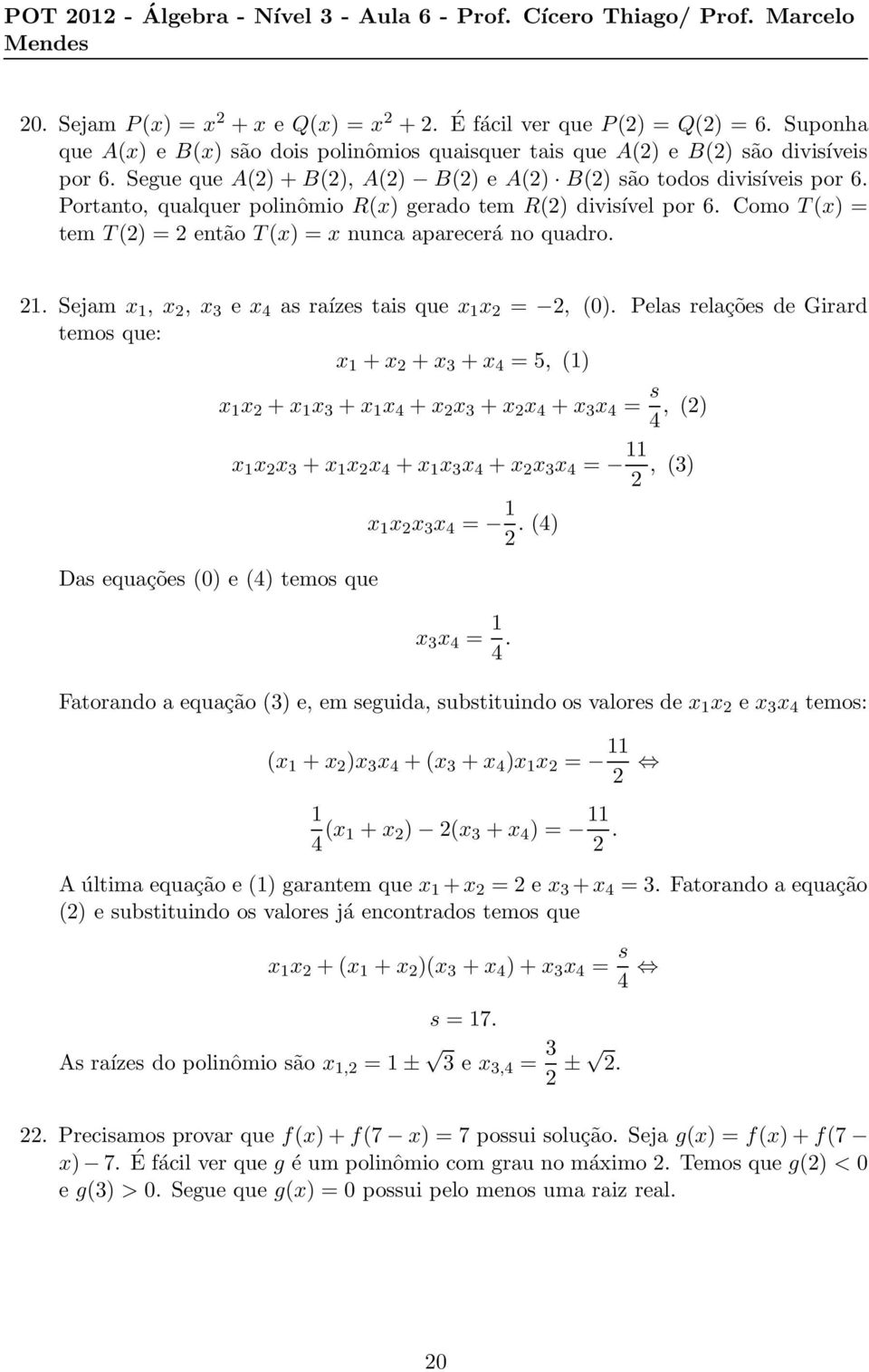 Como T(x) = tem T(2) = 2 então T(x) = x nunca aparecerá no quadro. 21. Sejam x 1, x 2, x 3 e x 4 as raízes tais que x 1 x 2 = 2, (0).