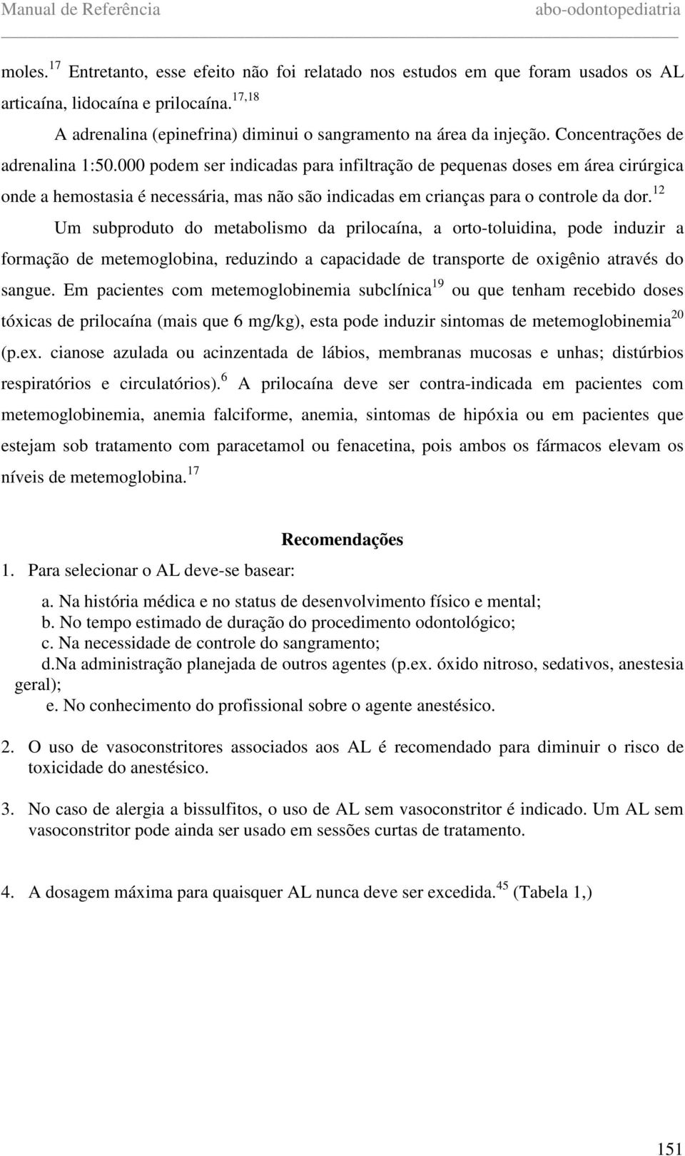 12 Um subproduto do metabolismo da prilocaína, a orto-toluidina, pode induzir a formação de metemoglobina, reduzindo a capacidade de transporte de oxigênio através do sangue.