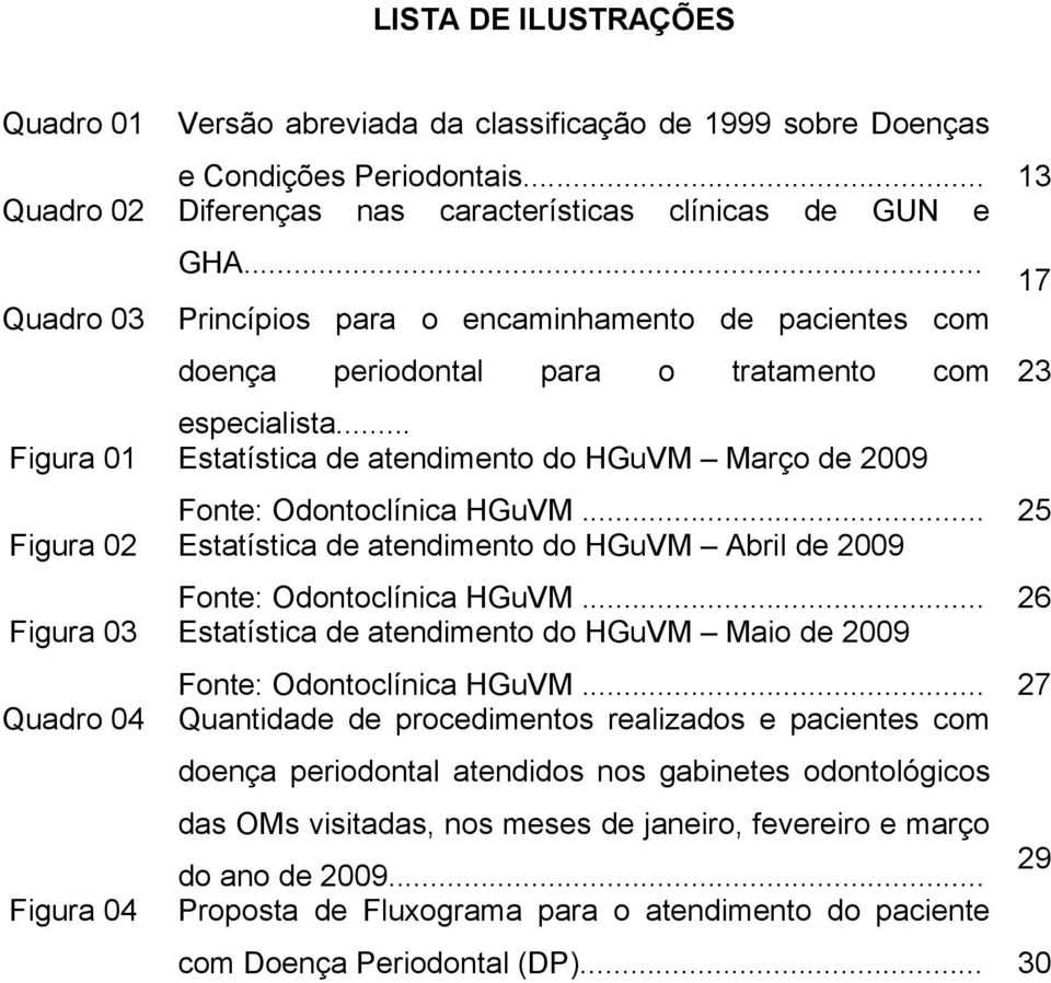 .. 25 Figura 02 Estatística de atendimento do HGuVM Abril de 2009 Fonte: Odontoclínica HGuVM.