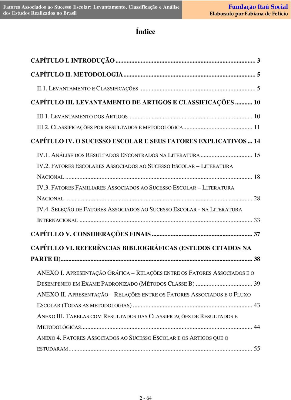 .. 18 IV.3. FATORES FAMILIARES ASSOCIADOS AO SUCESSO ESCOLAR LITERATURA NACIONAL... 28 IV.4. SELEÇÃO DE FATORES ASSOCIADOS AO SUCESSO ESCOLAR - NA LITERATURA INTERNACIONAL... 33 CAPÍTULO V.