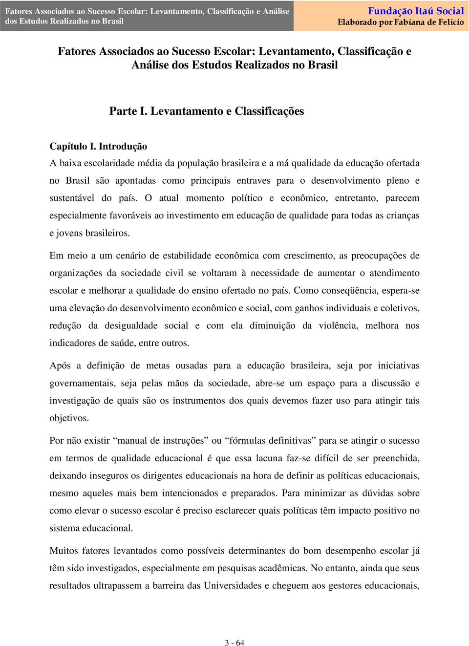 O atual momento político e econômico, entretanto, parecem especialmente favoráveis ao investimento em educação de qualidade para todas as crianças e jovens brasileiros.