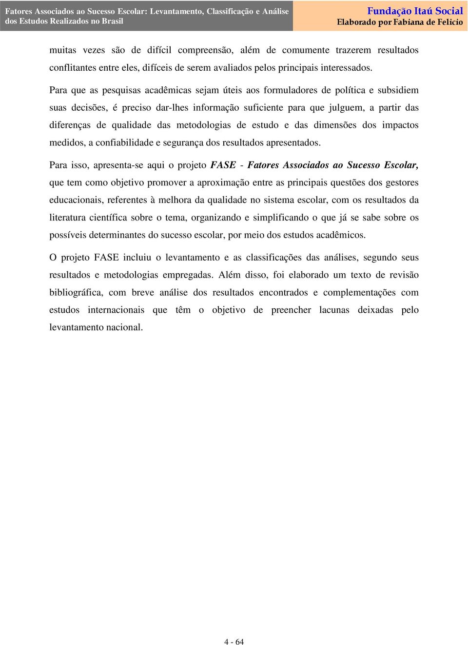 das metodologias de estudo e das dimensões dos impactos medidos, a confiabilidade e segurança dos resultados apresentados.