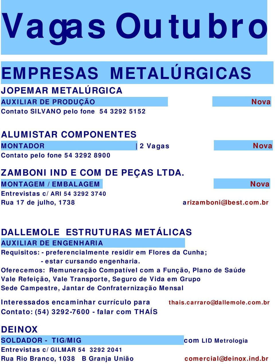 br DALLEMOLE ESTRUTURAS METÁLICAS AUXILIAR DE ENGENHARIA Requisitos: - preferencialmente residir em Flores da Cunha; - estar cursando engenharia.