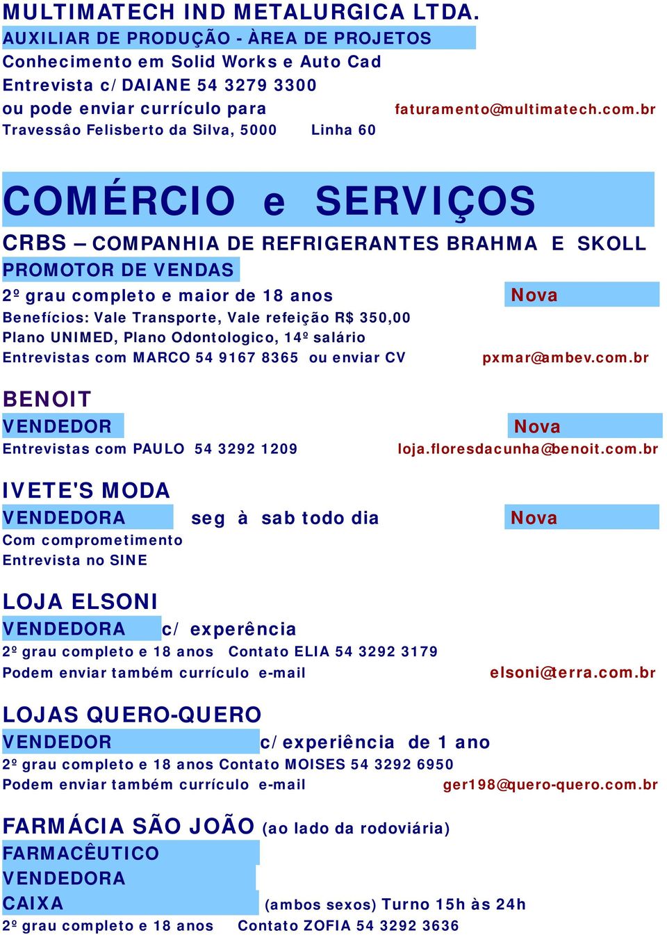 Vale refeição R$ 350,00 Plano UNIMED, Plano Odontologico, 14º salário Entrevistas com MARCO 54 9167 8365 ou enviar CV pxmar@ambev.com.br BENOIT VENDEDOR Entrevistas com PAULO 54 3292 1209 loja.