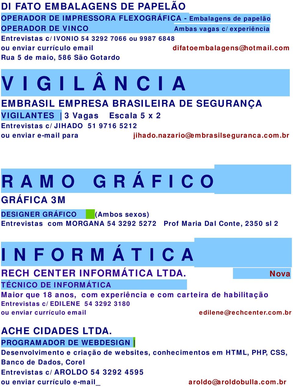 com Rua 5 de maio, 586 São Gotardo V I G I L Â N C I A EMBRASIL EMPRESA BRASILEIRA DE SEGURANÇA VIGILANTES 3 Vagas Escala 5 x 2 Entrevistas c/ JIHADO 51 9716 5212 ou enviar e-mail para jihado.