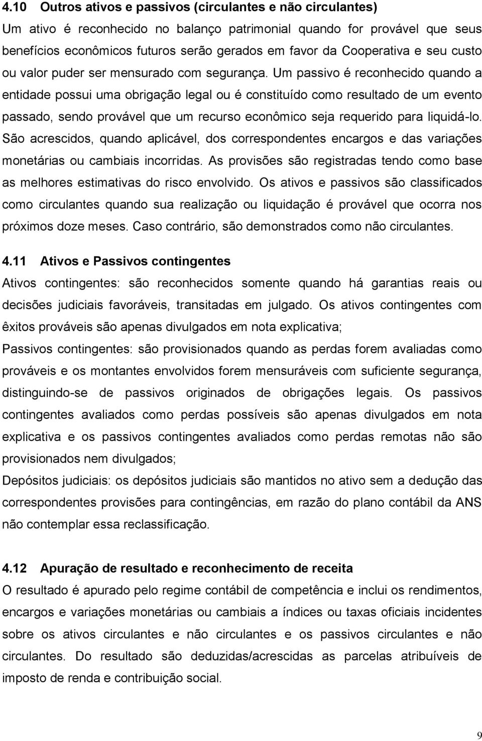 Um passivo é reconhecido quando a entidade possui uma obrigação legal ou é constituído como resultado de um evento passado, sendo provável que um recurso econômico seja requerido para liquidá-lo.