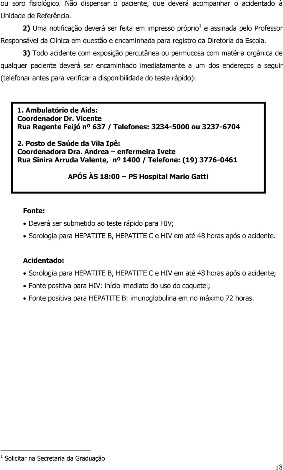 3) Todo acidente com exposição percutânea ou permucosa com matéria orgânica de qualquer paciente deverá ser encaminhado imediatamente a um dos endereços a seguir (telefonar antes para verificar a