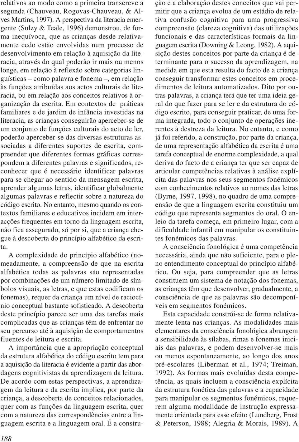 aquisição da literacia, através do qual poderão ir mais ou menos longe, em relação à reflexão sobre categorias linguísticas como palavra e fonema, em relação às funções atribuídas aos actos culturais