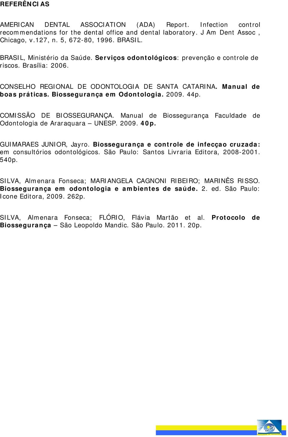 Biossegurança em Odontologia. 2009. 44p. COMISSÃO DE BIOSSEGURANÇA. Manual de Biossegurança Faculdade de Odontologia de Araraquara UNESP. 2009. 40p. GUIMARAES JUNIOR, Jayro.