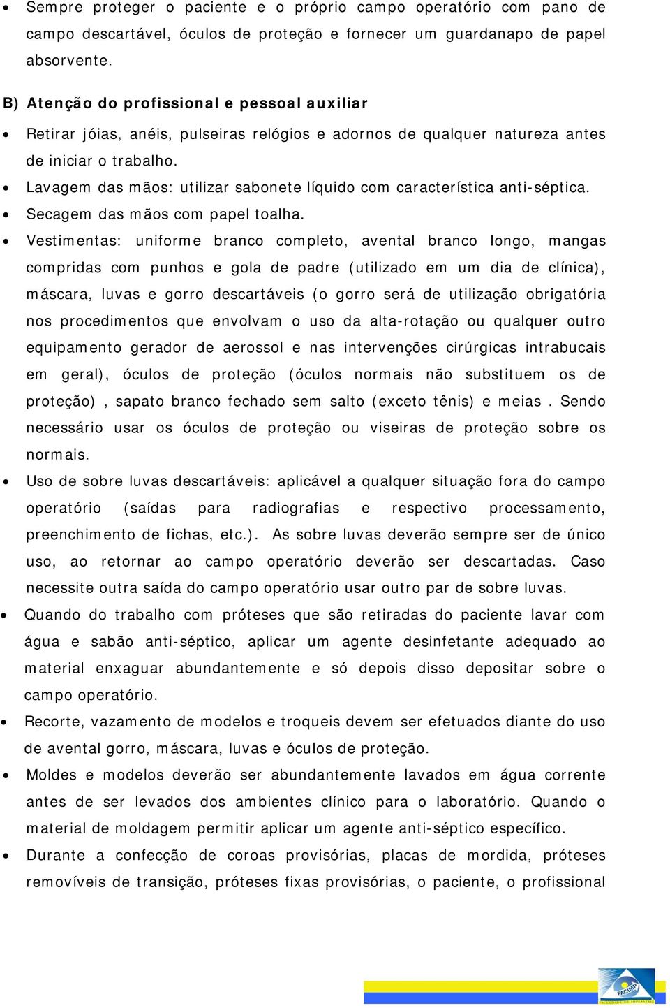 Lavagem das mãos: utilizar sabonete líquido com característica anti-séptica. Secagem das mãos com papel toalha.