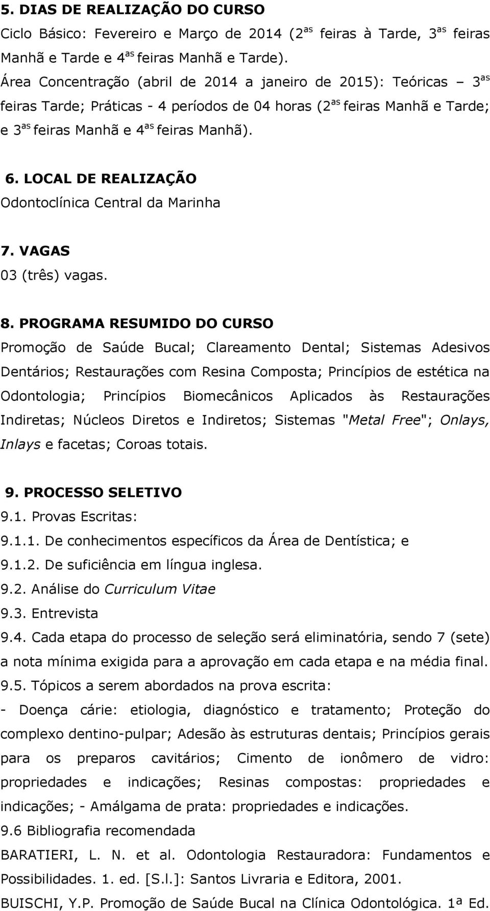 LOCAL DE REALIZAÇÃO Odontoclínica Central da Marinha 7. VAGAS 03 (três) vagas. 8.