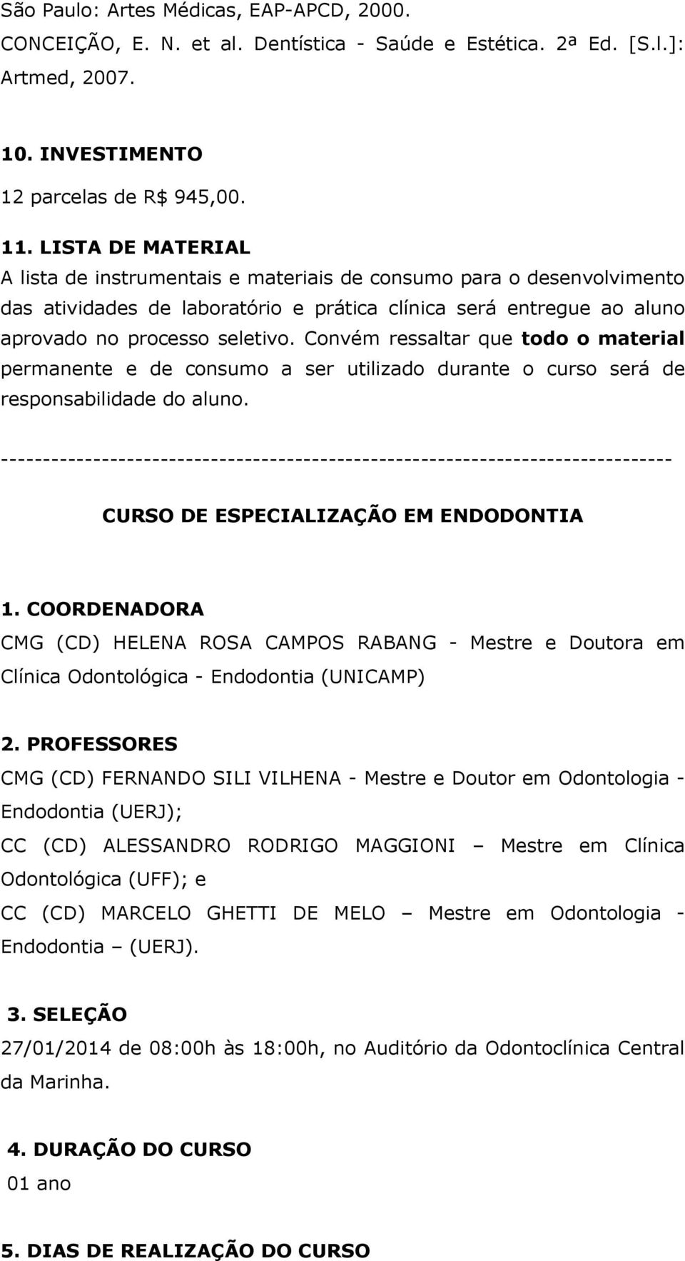 Convém ressaltar que todo o material permanente e de consumo a ser utilizado durante o curso será de responsabilidade do aluno.