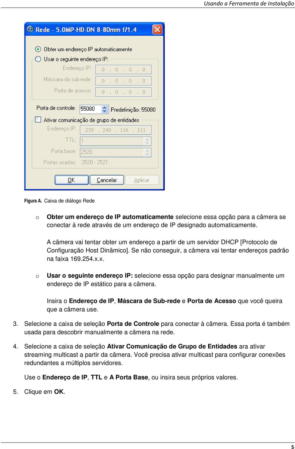 A câmera vai tentar obter um endereço a partir de um servidor DHCP [Protocolo de Configuração Host Dinâmico]. Se não conseguir, a câmera vai tentar endereços padrão na faixa