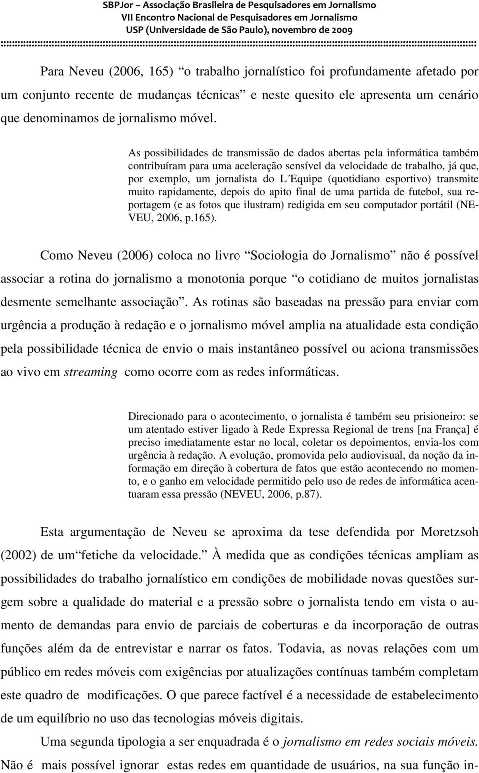 (quotidiano esportivo) transmite muito rapidamente, depois do apito final de uma partida de futebol, sua reportagem (e as fotos que ilustram) redigida em seu computador portátil (NE- VEU, 2006, p.