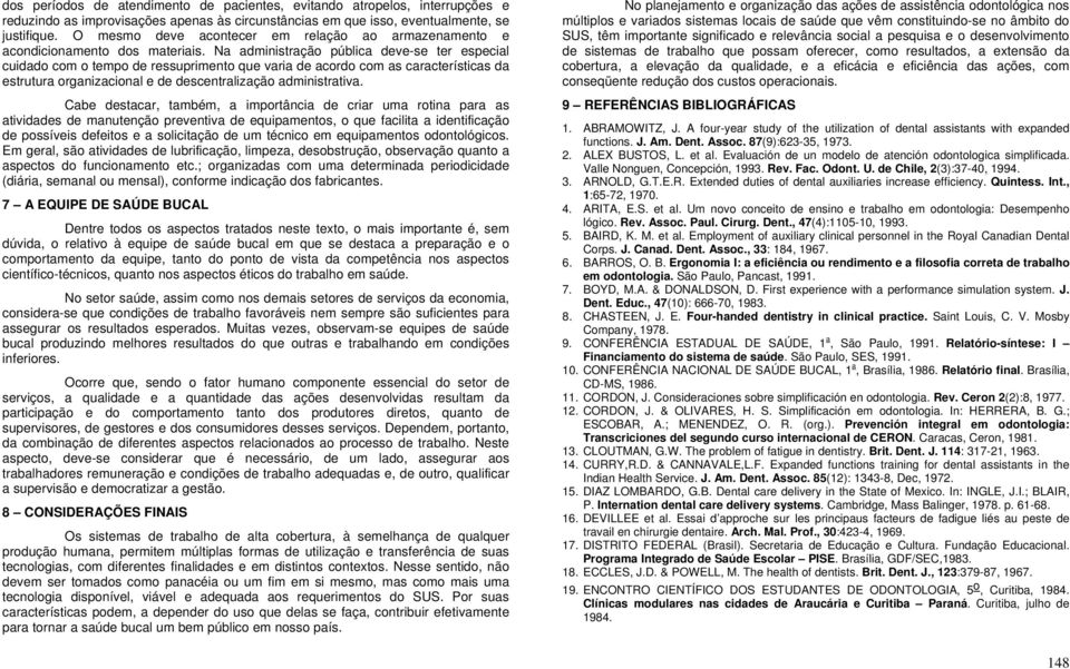 Na administração pública deve-se ter especial cuidado com o tempo de ressuprimento que varia de acordo com as características da estrutura organizacional e de descentralização administrativa.