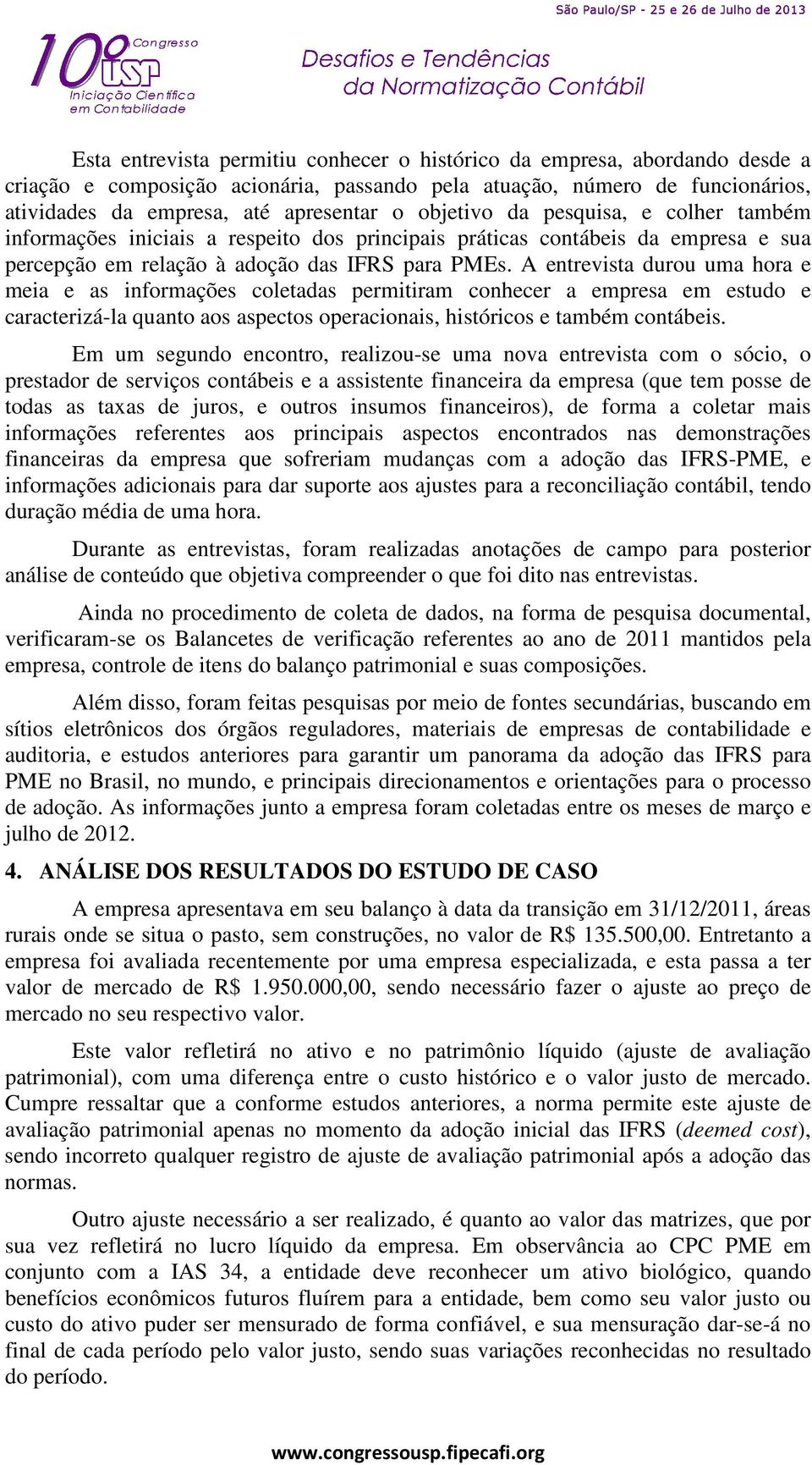 A entrevista durou uma hora e meia e as informações coletadas permitiram conhecer a empresa em estudo e caracterizá-la quanto aos aspectos operacionais, históricos e também contábeis.