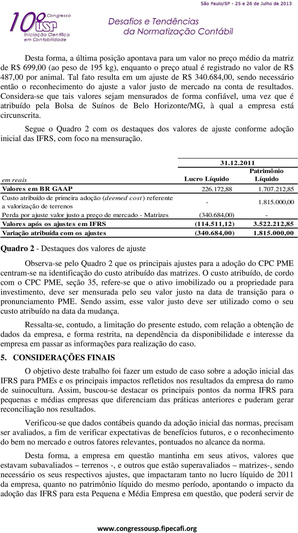 Considera-se que tais valores sejam mensurados de forma confiável, uma vez que é atribuído pela Bolsa de Suínos de Belo Horizonte/MG, à qual a empresa está circunscrita.