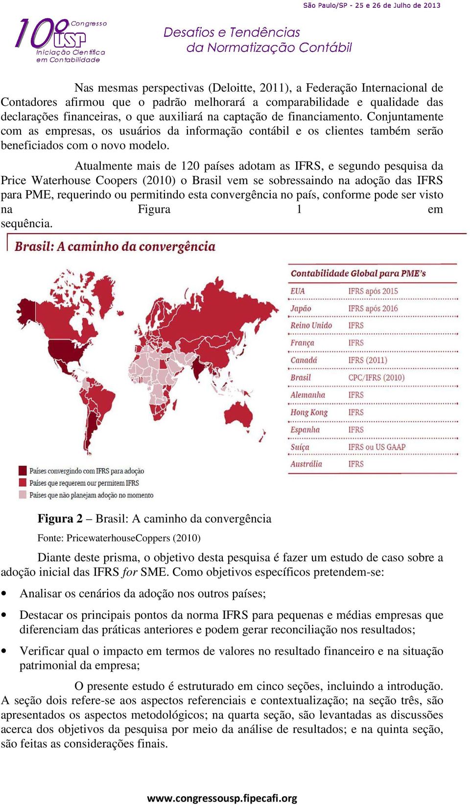 Atualmente mais de 120 países adotam as IFRS, e segundo pesquisa da Price Waterhouse Coopers (2010) o Brasil vem se sobressaindo na adoção das IFRS para PME, requerindo ou permitindo esta