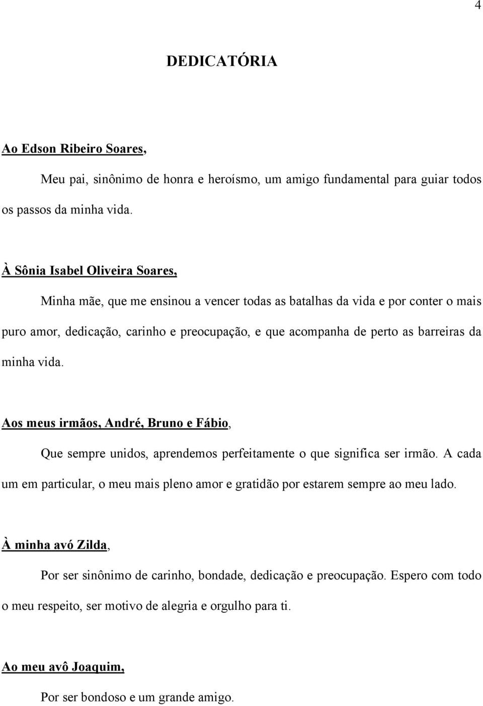 barreiras da minha vida. Aos meus irmãos, André, Bruno e Fábio, Que sempre unidos, aprendemos perfeitamente o que significa ser irmão.