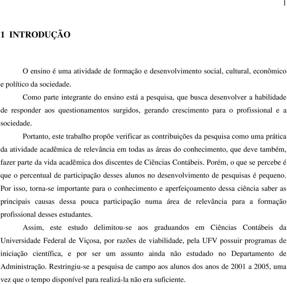 Portanto, este trabalho propõe verificar as contribuições da pesquisa como uma prática da atividade acadêmica de relevância em todas as áreas do conhecimento, que deve também, fazer parte da vida