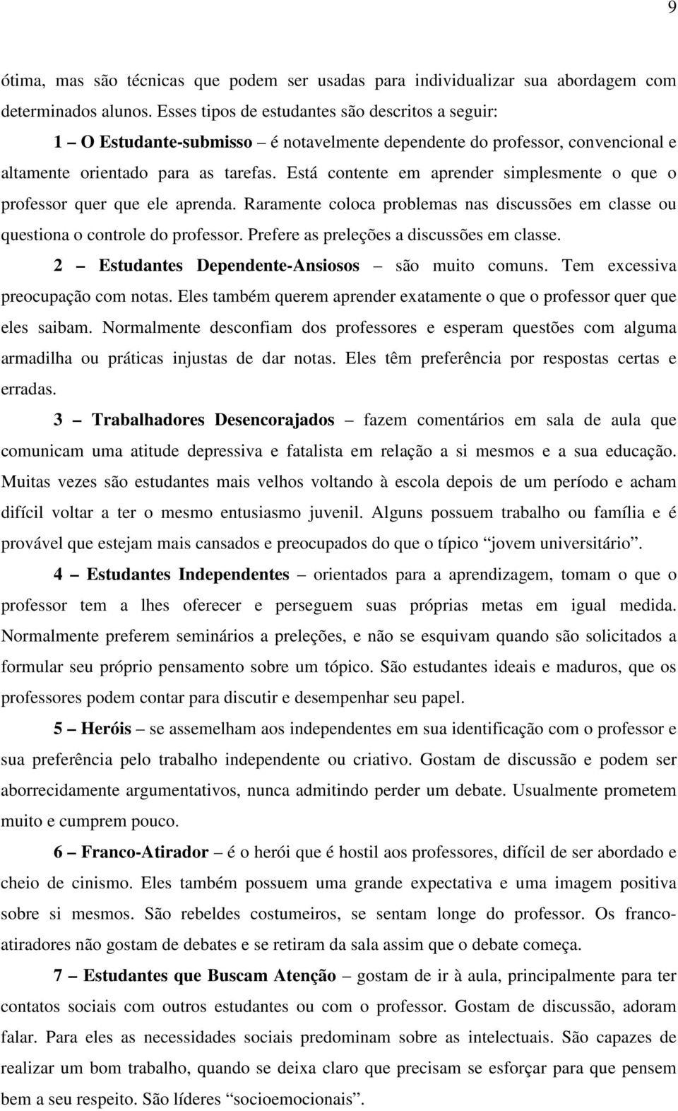 Está contente em aprender simplesmente o que o professor quer que ele aprenda. Raramente coloca problemas nas discussões em classe ou questiona o controle do professor.