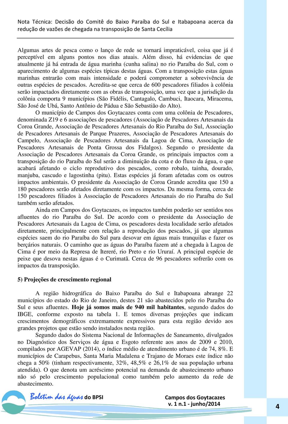 Com a transposição estas águas marinhas entrarão com mais intensidade e poderá comprometer a sobrevivência de outras espécies de pescados.