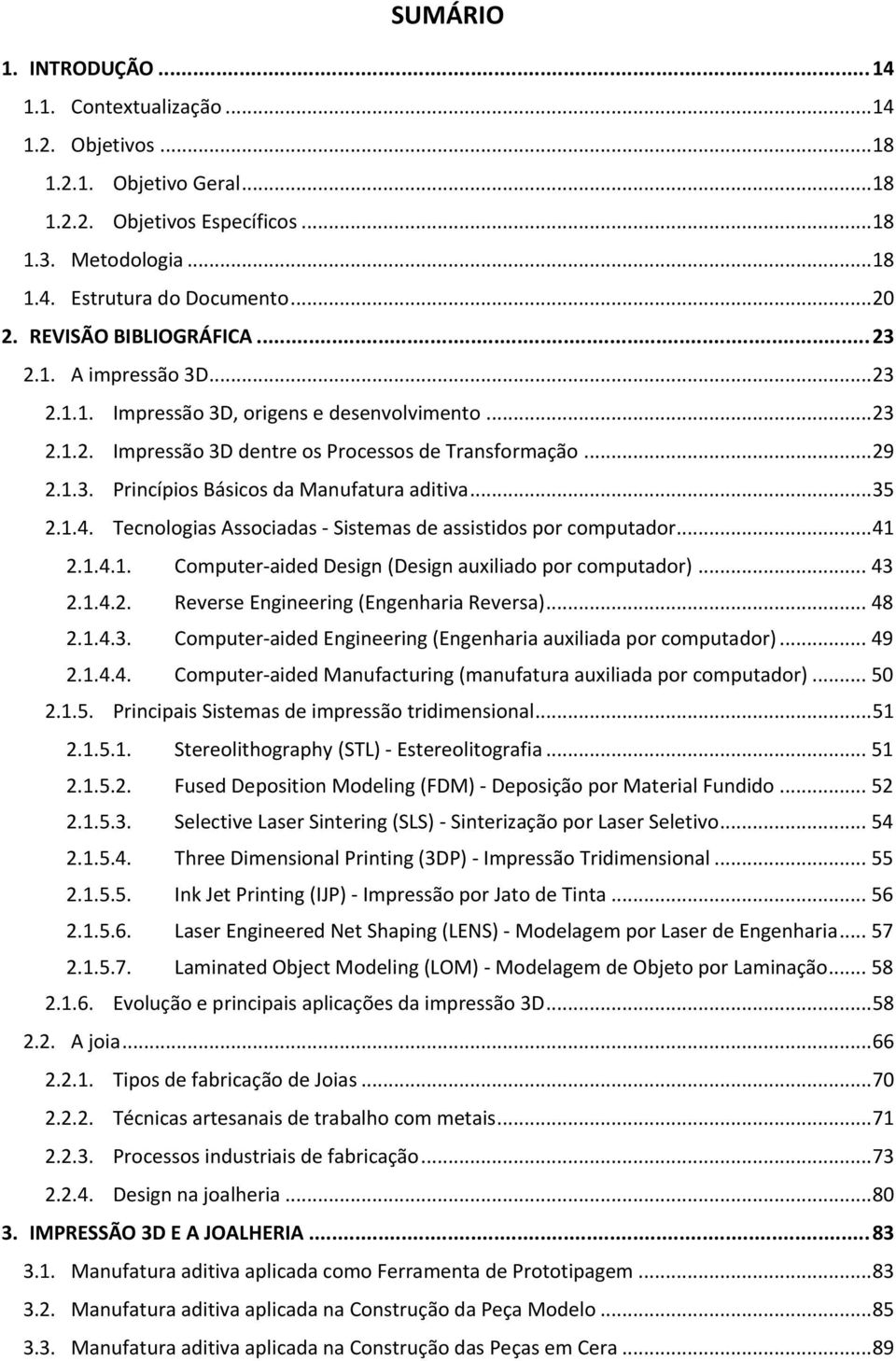 .. 35 2.1.4. Tecnologias Associadas - Sistemas de assistidos por computador... 41 2.1.4.1. Computer-aided Design (Design auxiliado por computador)... 43 2.1.4.2. Reverse Engineering (Engenharia Reversa).