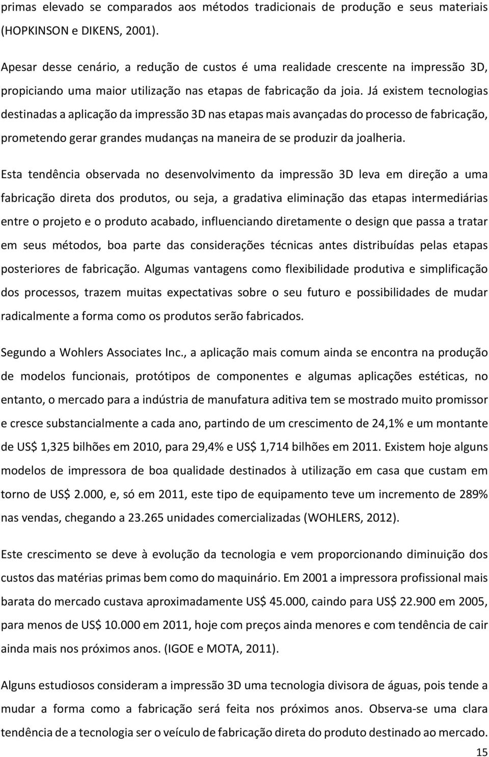 Já existem tecnologias destinadas a aplicação da impressão 3D nas etapas mais avançadas do processo de fabricação, prometendo gerar grandes mudanças na maneira de se produzir da joalheria.