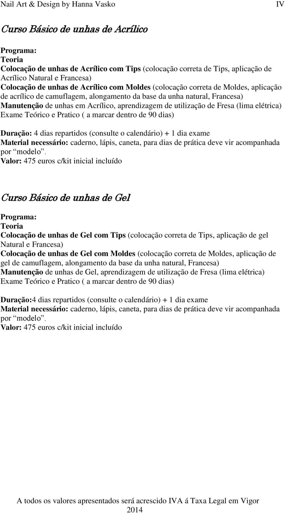 Exame Teórico e Pratico ( a marcar dentro de 90 dias) Duração: 4 dias repartidos (consulte o calendário) + 1 dia exame Material necessário: caderno, lápis, caneta, para dias de prática deve vir