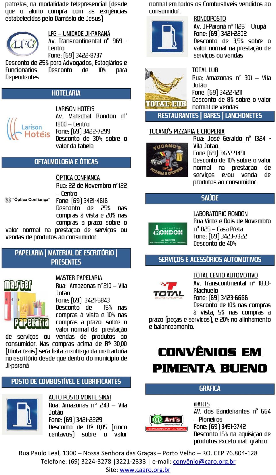 Marechal Rondon nº 1800 Fone: (69) 3422-7299 Desconto de 30% sobre o valor da tabela OFTALMOLOGIA E ÓTICAS ÓPTICA CONFIANÇA Rua: 22 de Novembro n 122 Fone: (69) 3421-4616 Desconto de 25% nas compras