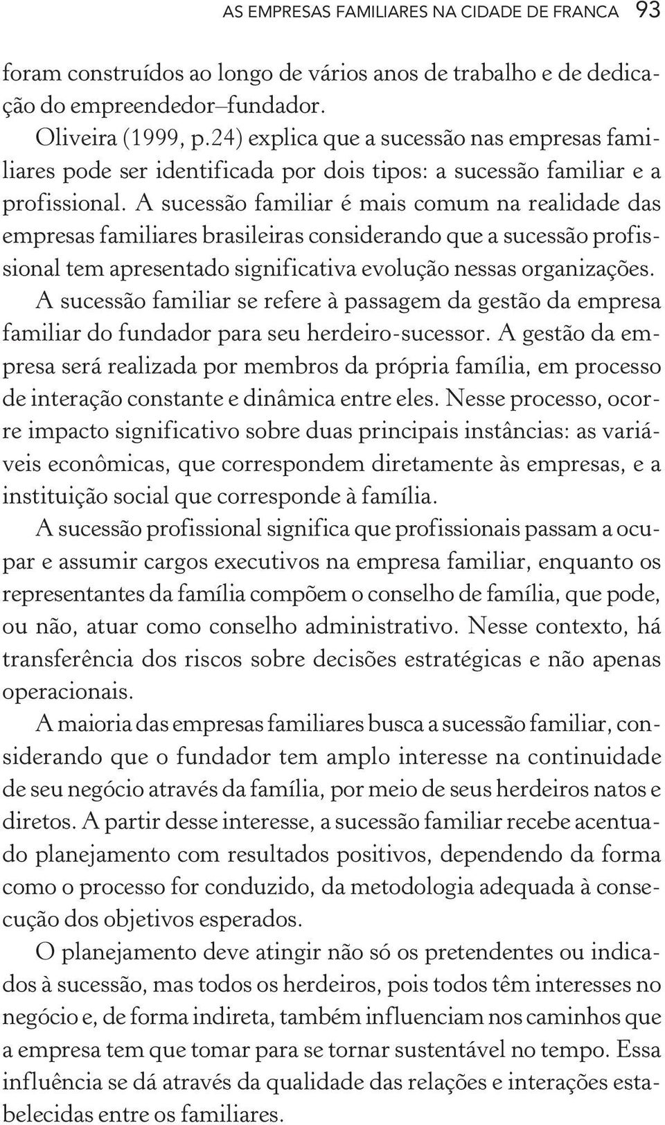 A sucessão familiar é mais comum na realidade das empresas familiares brasileiras considerando que a sucessão profissional tem apresentado significativa evolução nessas organizações.