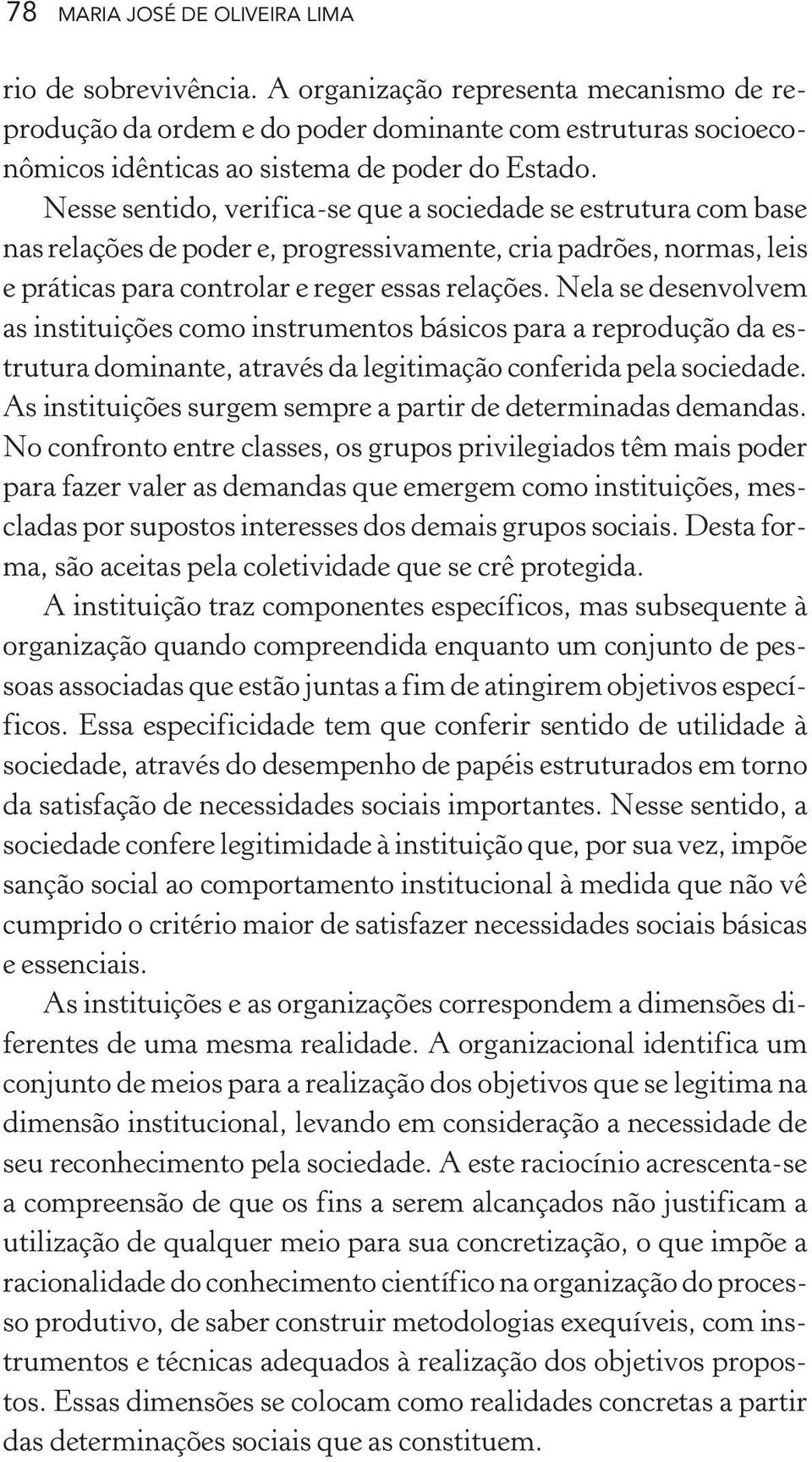 Nesse sentido, verifica-se que a sociedade se estrutura com base nas relações de poder e, progressivamente, cria padrões, normas, leis e práticas para controlar e reger essas relações.