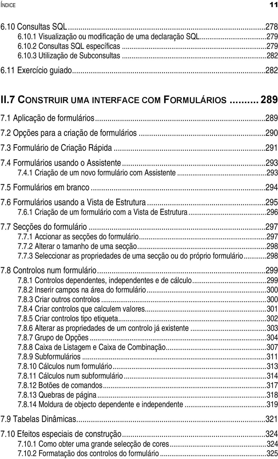 .. 291 7.4 Formulários usando o Assistente... 293 7.4.1 Criação de um novo formulário com Assistente... 293 7.5 Formulários em branco... 294 7.6 Formulários usando a Vista de Estrutura... 295 7.6.1 Criação de um formulário com a Vista de Estrutura.