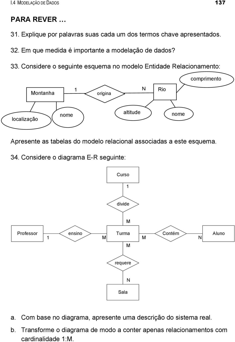 Considere o seguinte esquema no modelo Entidade Relacionamento: comprimento Montanha 1 N origina Rio localização nome altitude nome Apresente as tabelas do