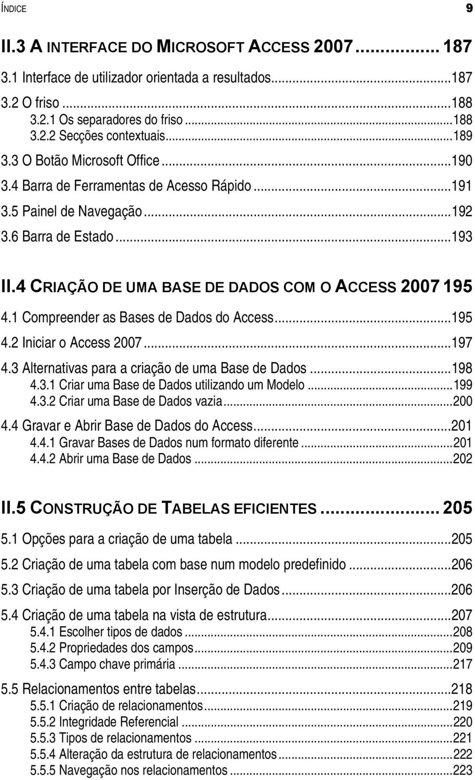 4 CRIAÇÃO DE UMA BASE DE DADOS COM O ACCESS 2007 195 4.1 Compreender as Bases de Dados do Access... 195 4.2 Iniciar o Access 2007... 197 4.3 Alternativas para a criação de uma Base de Dados... 198 4.