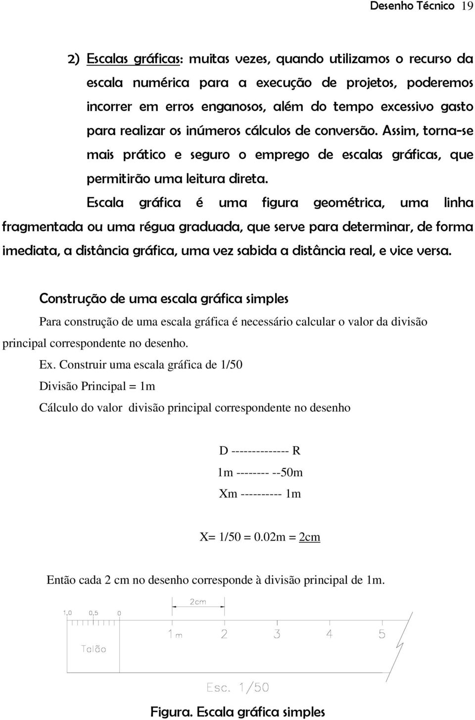 Escala gráfica é uma figura geométrica, uma linha fragmentada ou uma régua graduada, que serve para determinar, de forma imediata, a distância gráfica, uma vez sabida a distância real, e vice versa.