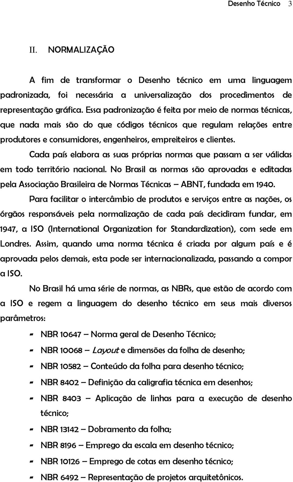 Cada país elabora as suas próprias normas que passam a ser válidas em todo território nacional.