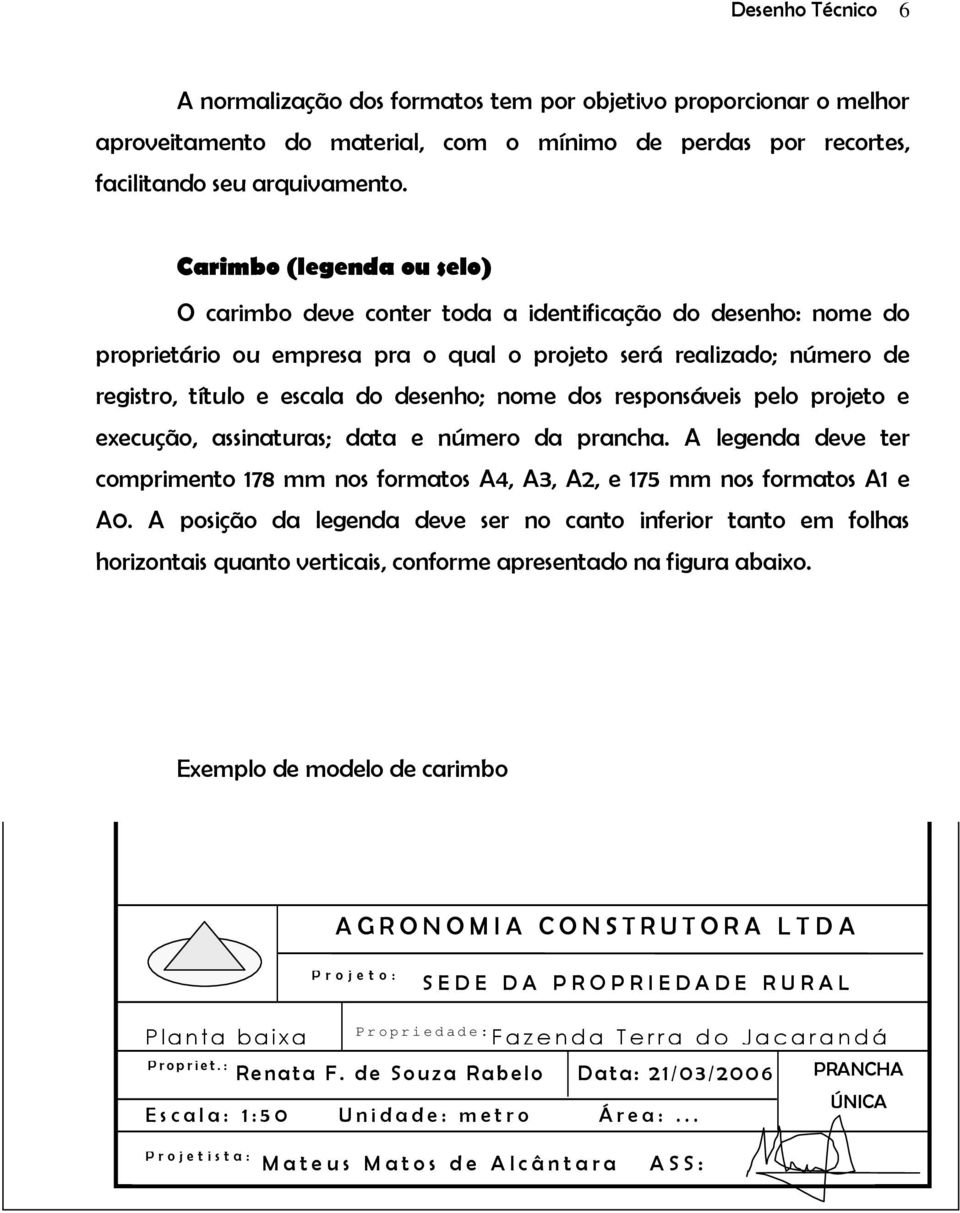 nome dos responsáveis pelo projeto e execução, assinaturas; data e número da prancha. A legenda deve ter comprimento 178 mm nos formatos A4, A3, A2, e 175 mm nos formatos A1 e A0.